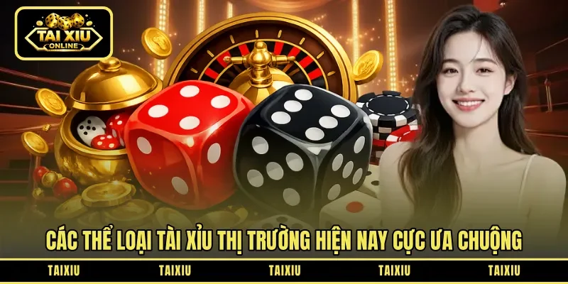 Các thể loại tài xỉu thị trường hiện nay cực ưa chuộng