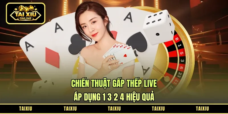 Chiến Thuật Gấp Thếp Live - Áp Dụng 1-3-2-4 Hiệu Quả