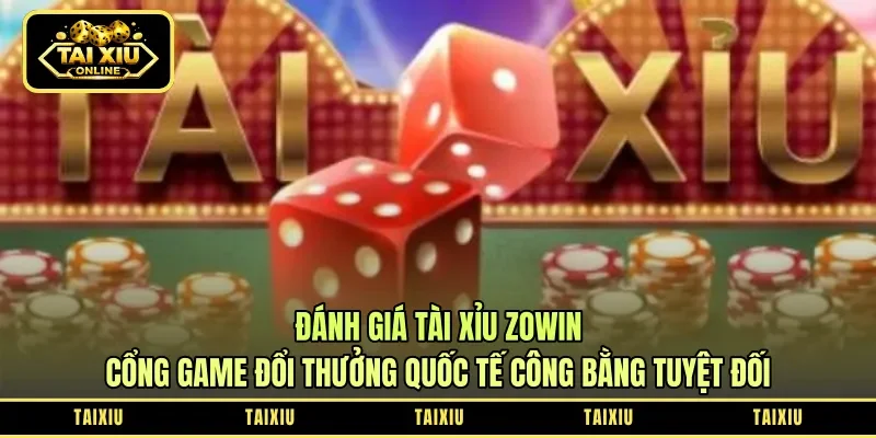 Đánh Giá Tài Xỉu Zowin: Cổng Game Đổi Thưởng Quốc Tế Công Bằng Tuyệt Đối
