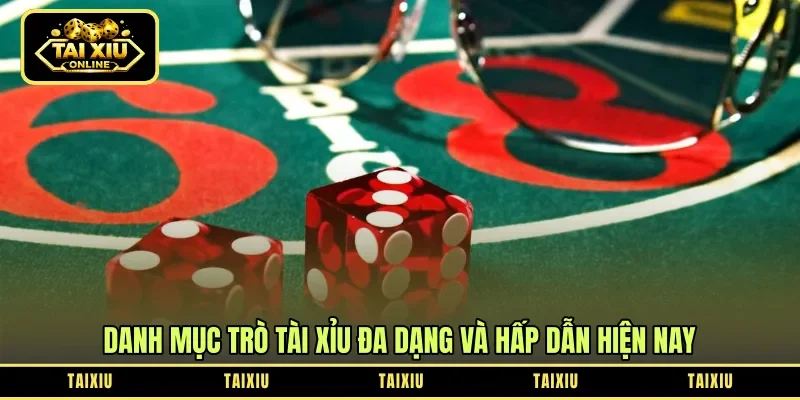 Danh mục trò tài xỉu đa dạng và hấp dẫn hiện nay