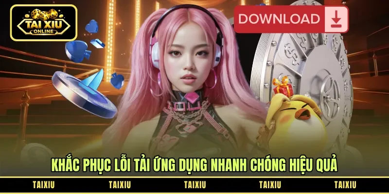 khắc phục lỗi tải ứng dụng nhanh chóng hiệu quả