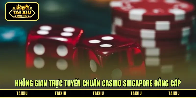 Không gian trực tuyến chuẩn casino Singapore đẳng cấp