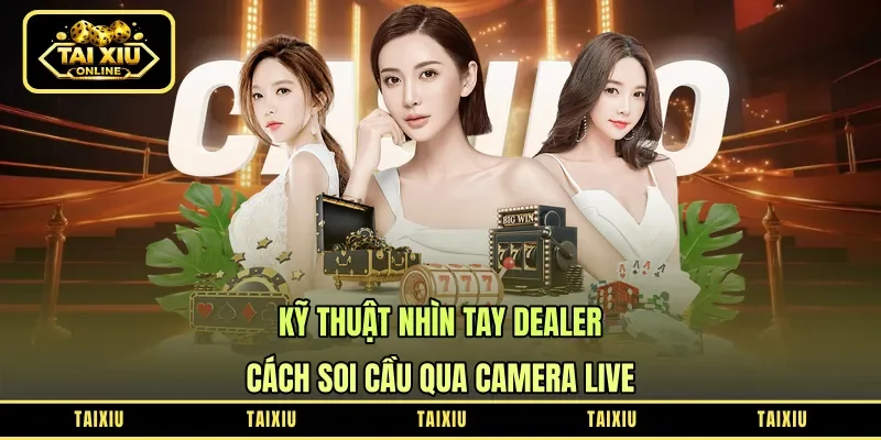 Kỹ Thuật Nhìn Tay Dealer - Cách Soi Cầu Qua Camera Live