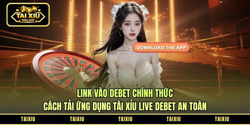 Link Vào Debet Chính Thức: Cách Tải Ứng Dụng Tài Xỉu Live Debet An Toàn