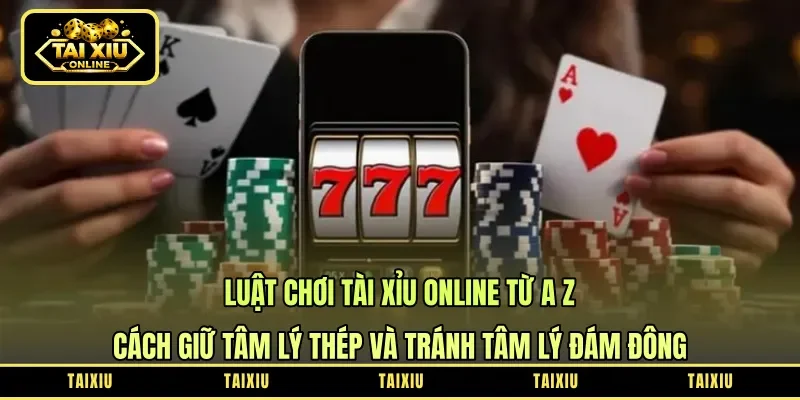 Luật Chơi Tài Xỉu Online Từ A-Z: Cách Giữ Tâm Lý Thép Và Tránh Tâm Lý Đám Đông