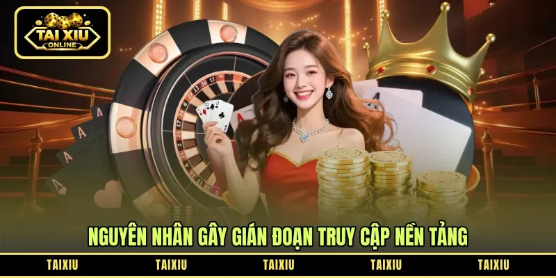 Nguyên nhân gây gián đoạn truy cập nền tảng