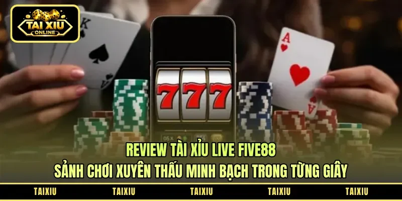 Review Tài Xỉu Live Five88: Sảnh Chơi Xuyên Thấu – Minh Bạch Trong Từng Giây