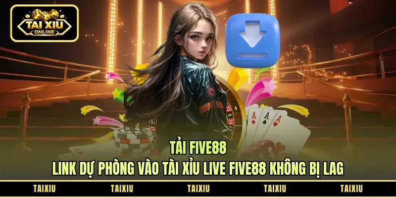 Tải Five88 - Link Dự Phòng Vào Tài Xỉu Live Five88 Không Bị Lag