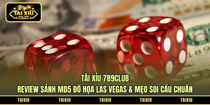 Tài Xỉu 789Club: Review Sảnh MD5 Đồ Họa Las Vegas & Mẹo Soi Cầu Chuẩn