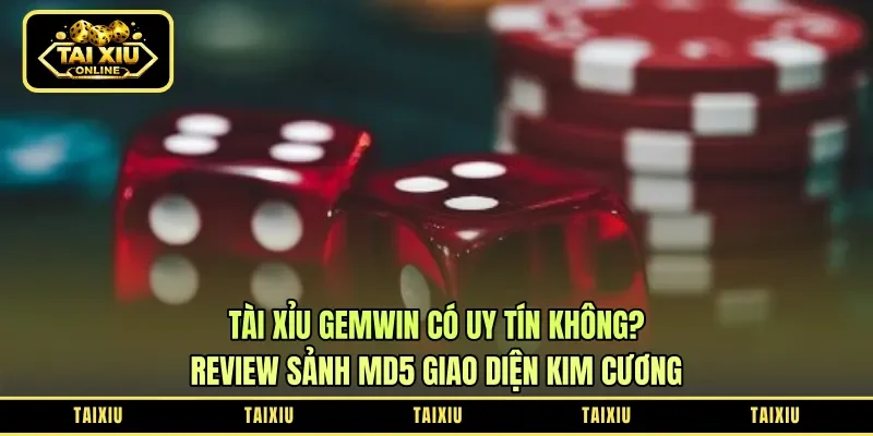 Tài Xỉu Gemwin Có Uy Tín Không? Review Sảnh MD5 Giao Diện Kim Cương