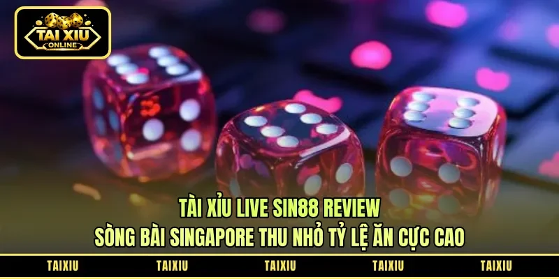 Tài Xỉu Live Sin88 Review: Sòng Bài Singapore Thu Nhỏ – Tỷ Lệ Ăn Cực Cao