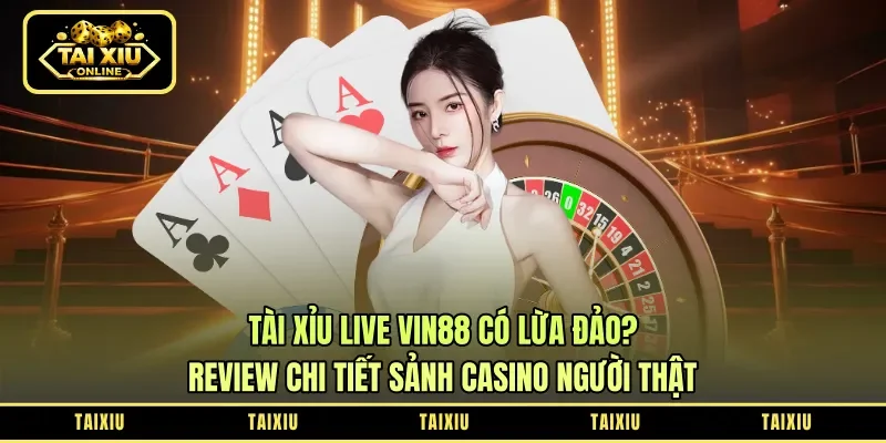 Tài Xỉu Live Vin88 Có Lừa Đảo? Review Chi Tiết Sảnh Casino Người Thật