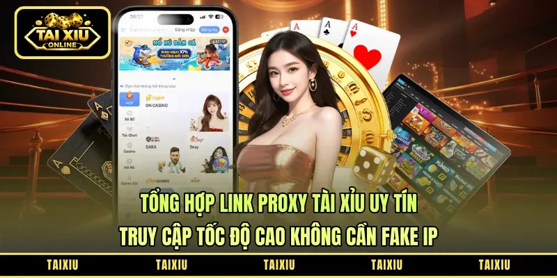 Tổng Hợp Link Proxy Tài Xỉu Uy Tín: Truy Cập Tốc Độ Cao Không Cần Fake IP