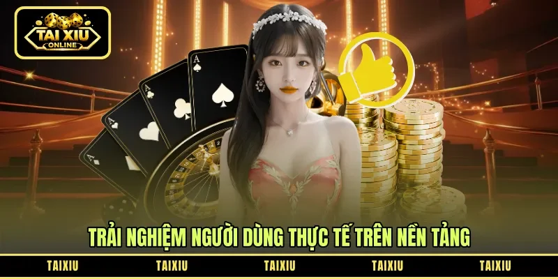 Trải nghiệm người dùng thực tế trên nền tảng